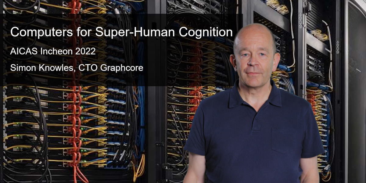 Computers for Superhuman Cognition: Simon Knowles at AICAS 2022 Computers for Superhuman Cognition: Simon Knowles at AICAS 2022